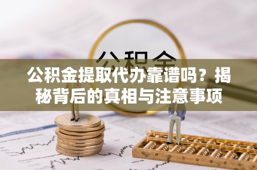 合浦公积金提取代办靠谱吗？揭秘背后的真相与注意事项