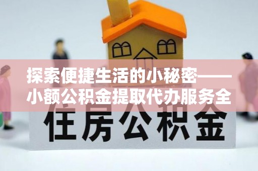 合浦探索便捷生活的小秘密——小额公积金提取代办服务全解析