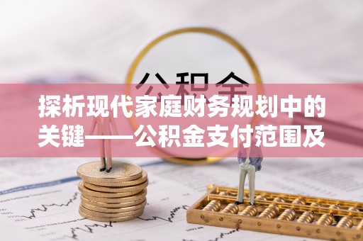 合浦探析现代家庭财务规划中的关键——公积金支付范围及其影响
