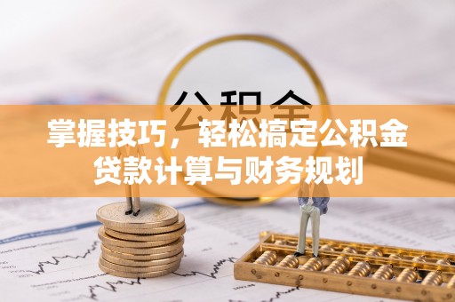 合浦掌握技巧，轻松搞定公积金贷款计算与财务规划