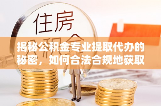 合浦揭秘公积金专业提取代办的秘密，如何合法合规地获取你的住房基金？