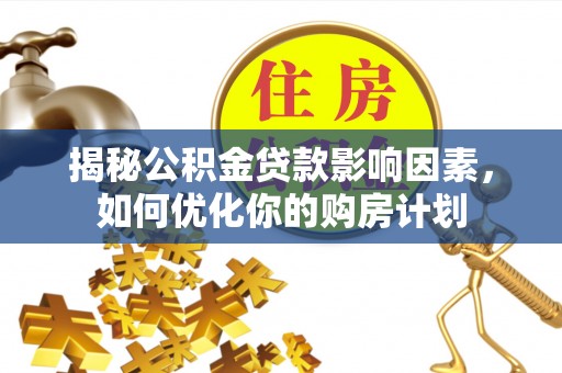 合浦揭秘公积金贷款影响因素，如何优化你的购房计划