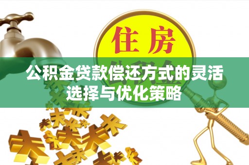 合浦公积金贷款偿还方式的灵活选择与优化策略