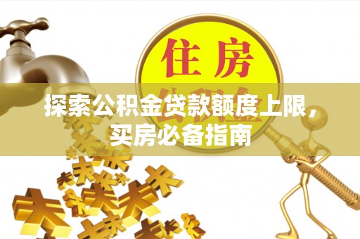 合浦探索公积金贷款额度上限，买房必备指南