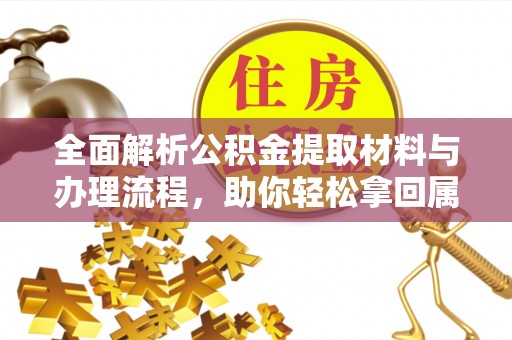 合浦全面解析公积金提取材料与办理流程，助你轻松拿回属于自己的钱