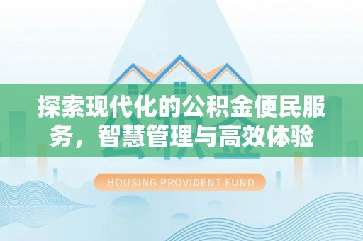 合浦探索现代化的公积金便民服务，智慧管理与高效体验
