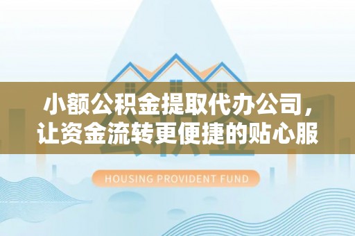 合浦小额公积金提取代办公司，让资金流转更便捷的贴心服务