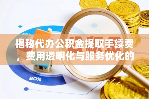 合浦揭秘代办公积金提取手续费，费用透明化与服务优化的关键