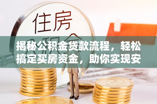 合浦揭秘公积金贷款流程，轻松搞定买房资金，助你实现安居梦想