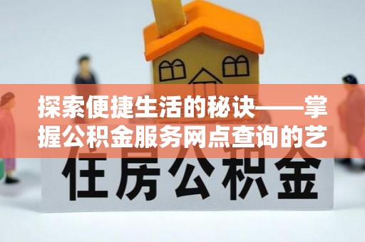合浦探索便捷生活的秘诀——掌握公积金服务网点查询的艺术