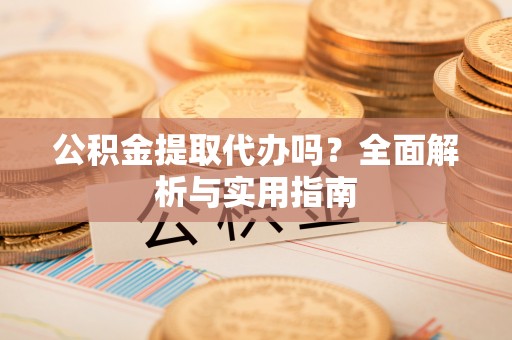 合浦公积金提取代办吗？全面解析与实用指南