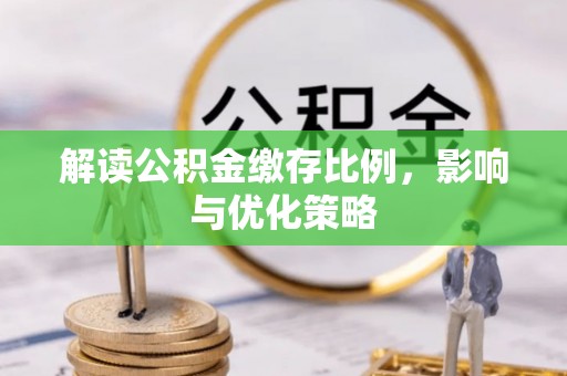 合浦解读公积金缴存比例，影响与优化策略