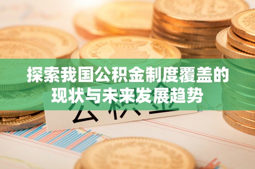 合浦探索我国公积金制度覆盖的现状与未来发展趋势