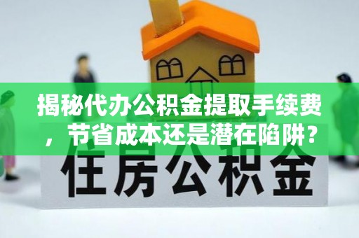 合浦揭秘代办公积金提取手续费，节省成本还是潜在陷阱？