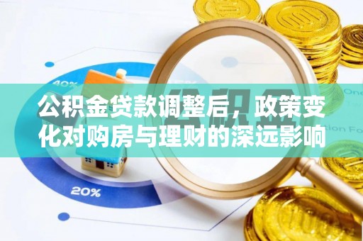合浦公积金贷款调整后，政策变化对购房与理财的深远影响