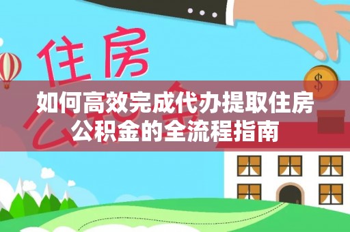 合浦如何高效完成代办提取住房公积金的全流程指南