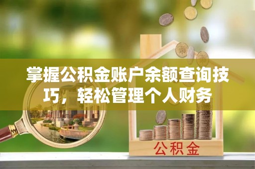 合浦掌握公积金账户余额查询技巧，轻松管理个人财务