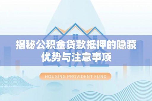 合浦揭秘公积金贷款抵押的隐藏优势与注意事项