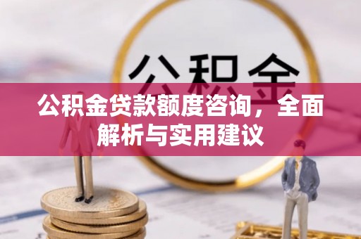 合浦公积金贷款额度咨询，全面解析与实用建议