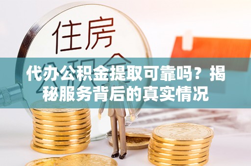 合浦代办公积金提取可靠吗？揭秘服务背后的真实情况