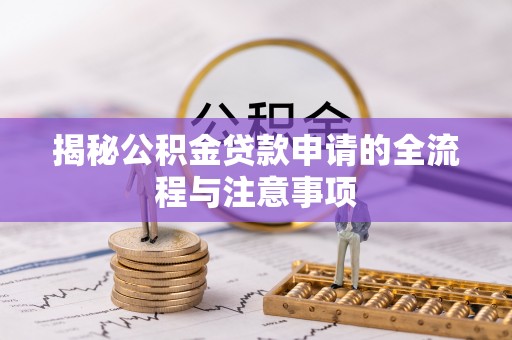 合浦揭秘公积金贷款申请的全流程与注意事项