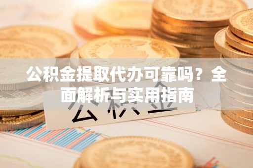 合浦公积金提取代办可靠吗？全面解析与实用指南
