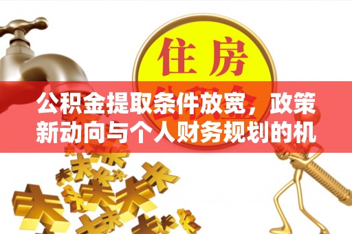 合浦公积金提取条件放宽，政策新动向与个人财务规划的机遇