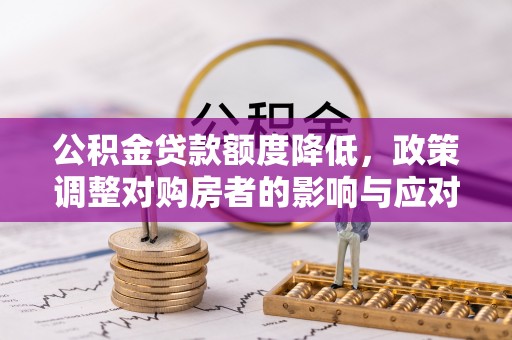 合浦公积金贷款额度降低，政策调整对购房者的影响与应对策略