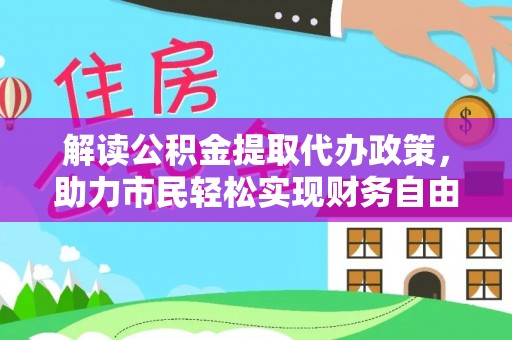 合浦解读公积金提取代办政策，助力市民轻松实现财务自由
