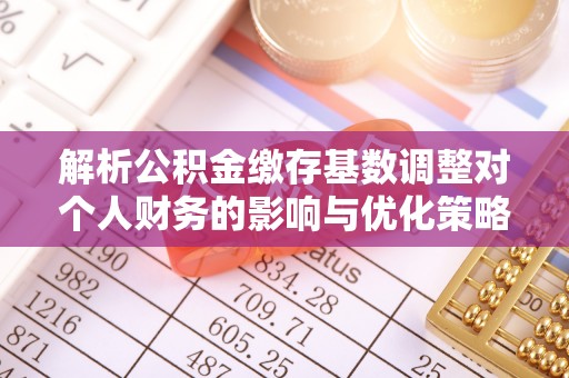 合浦解析公积金缴存基数调整对个人财务的影响与优化策略