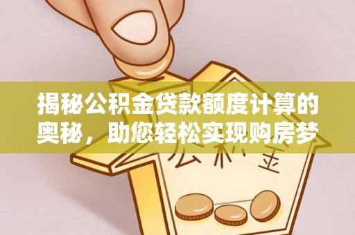 合浦揭秘公积金贷款额度计算的奥秘，助您轻松实现购房梦想