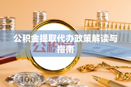 合浦公积金提取代办政策解读与指南