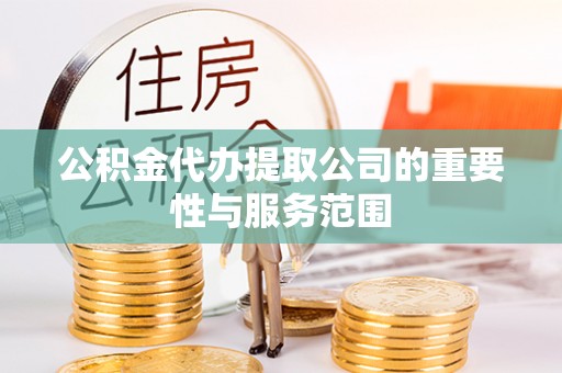 合浦公积金代办提取公司的重要性与服务范围